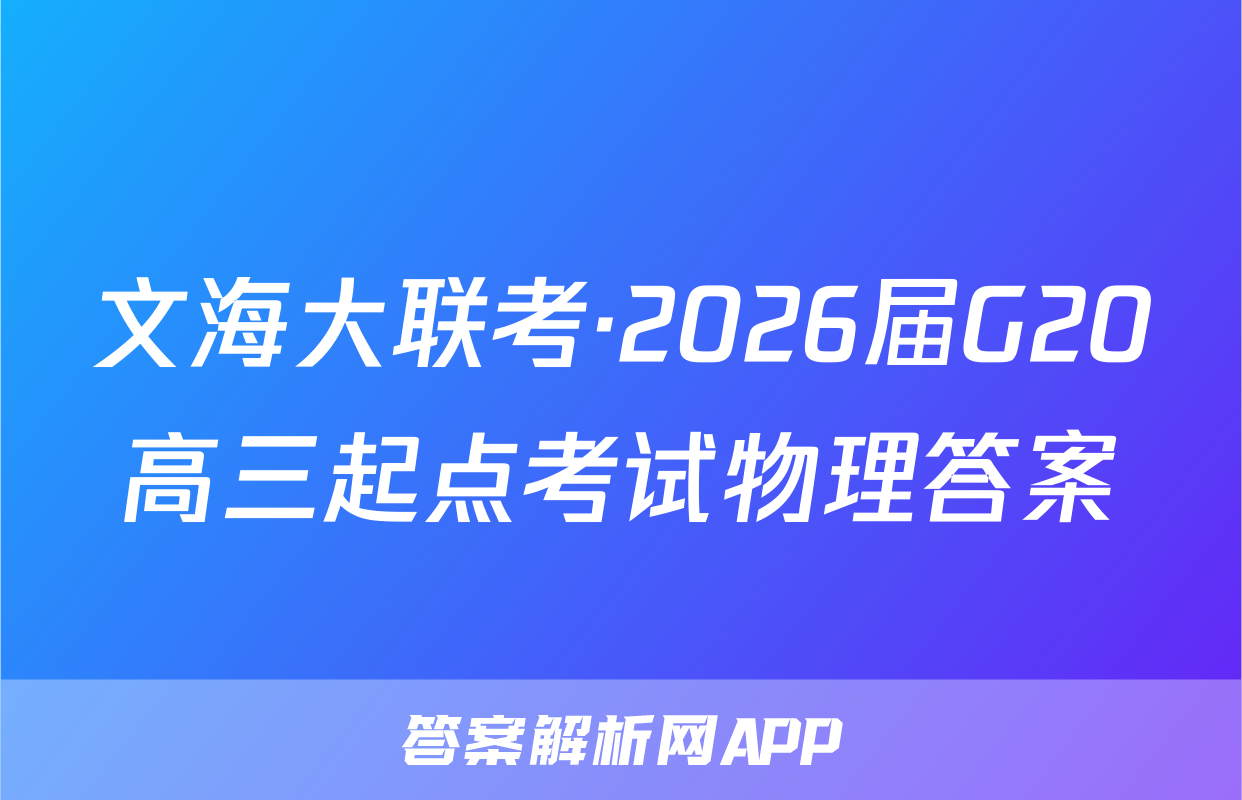 文海大联考·2026届G20高三起点考试物理答案