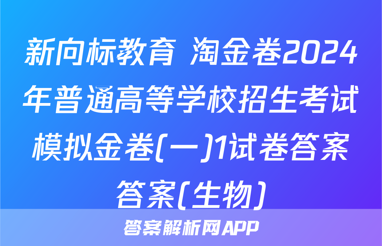新向标教育 淘金卷2024年普通高等学校招生考试模拟金卷(一)1试卷答案答案(生物)
