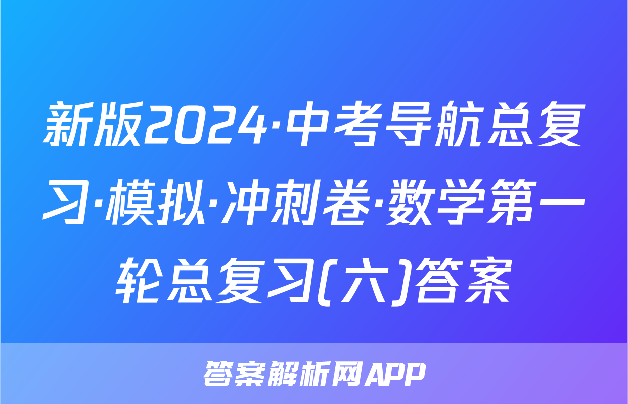 新版2024·中考导航总复习·模拟·冲刺卷·数学第一轮总复习(六)答案
