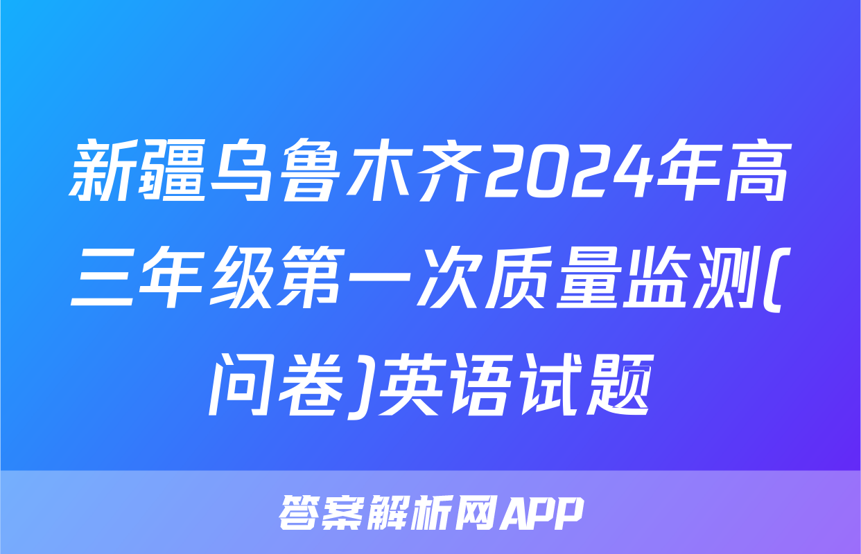 新疆乌鲁木齐2024年高三年级第一次质量监测(问卷)英语试题