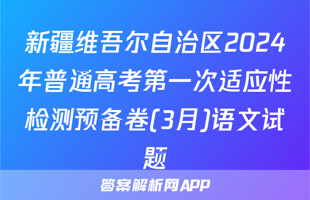 新疆维吾尔自治区2024年普通高考第一次适应性检测预备卷(3月)语文试题