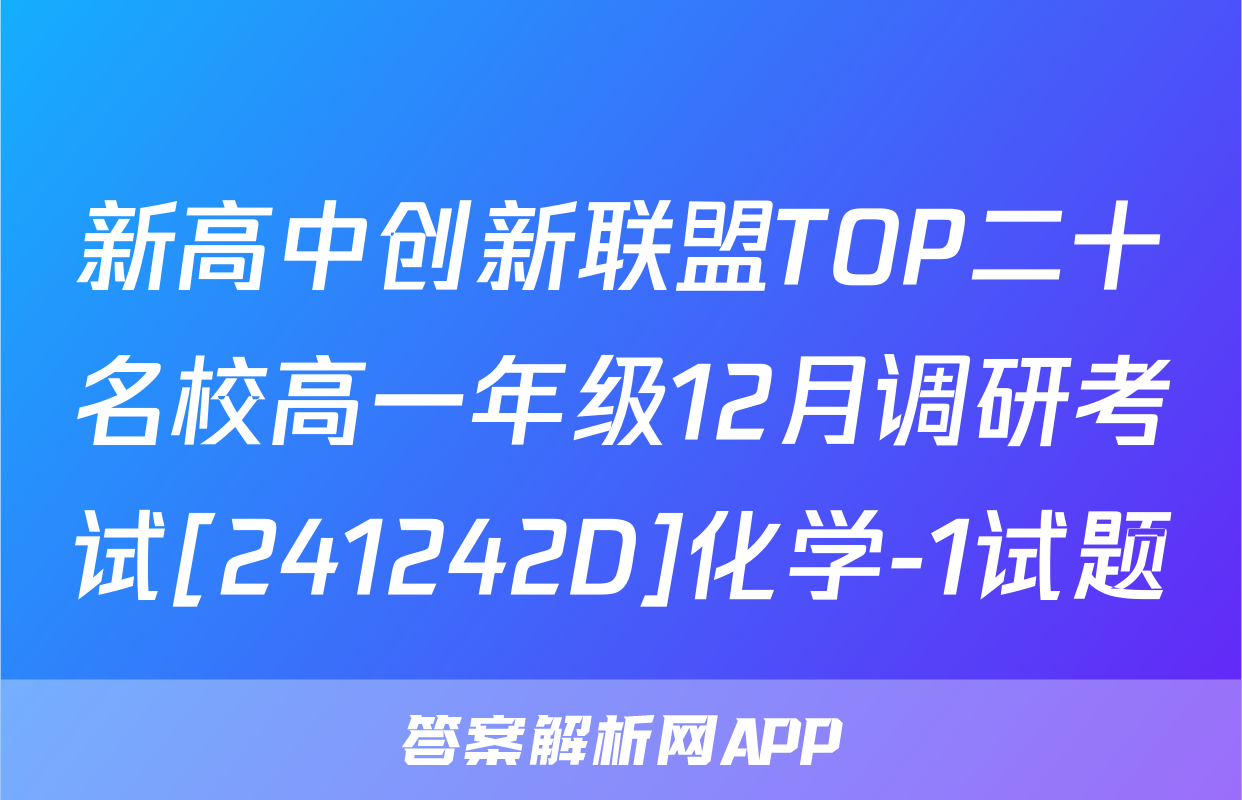 新高中创新联盟TOP二十名校高一年级12月调研考试[241242D]化学-1试题