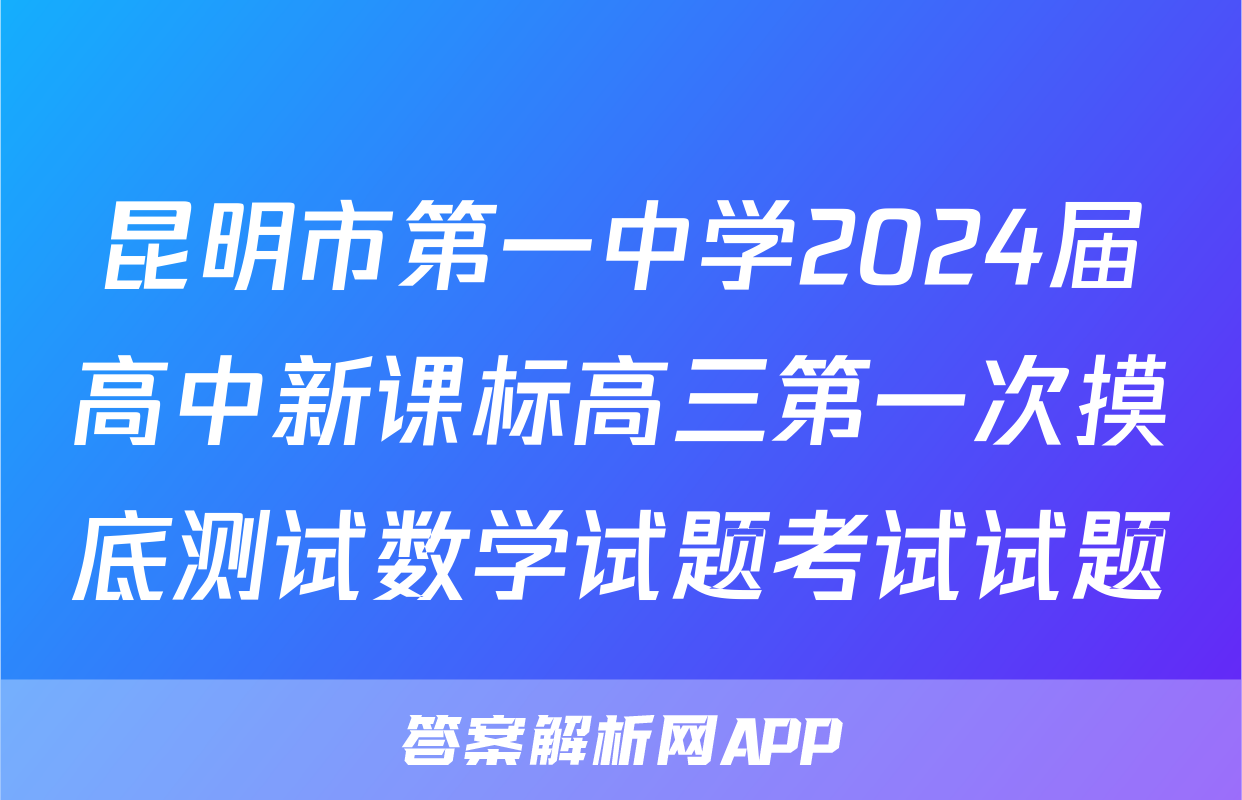昆明市第一中学2024届高中新课标高三第一次摸底测试数学试题考试试题