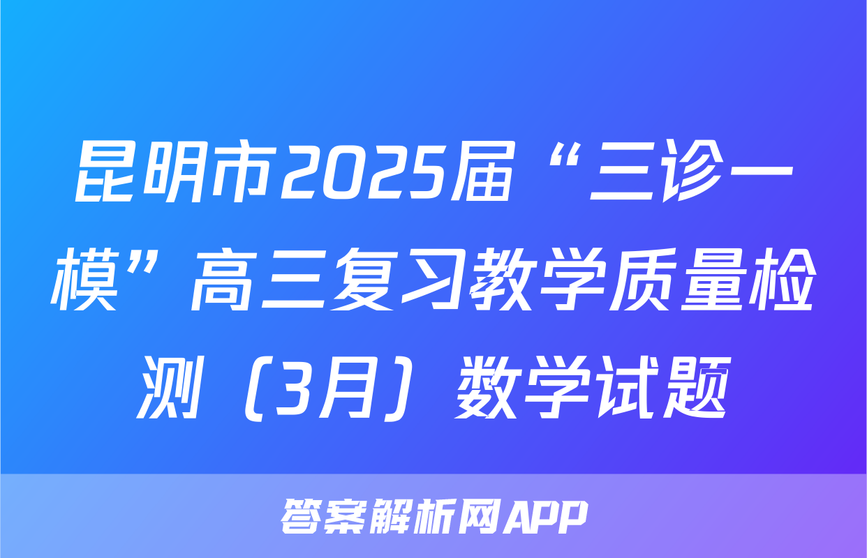 昆明市2025届“三诊一模”高三复习教学质量检测（3月）数学试题