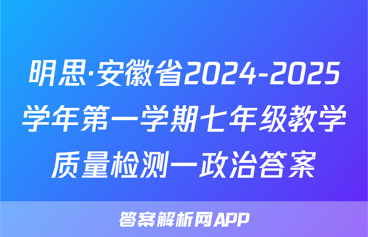 明思·安徽省2024-2025学年第一学期七年级教学质量检测一政治答案