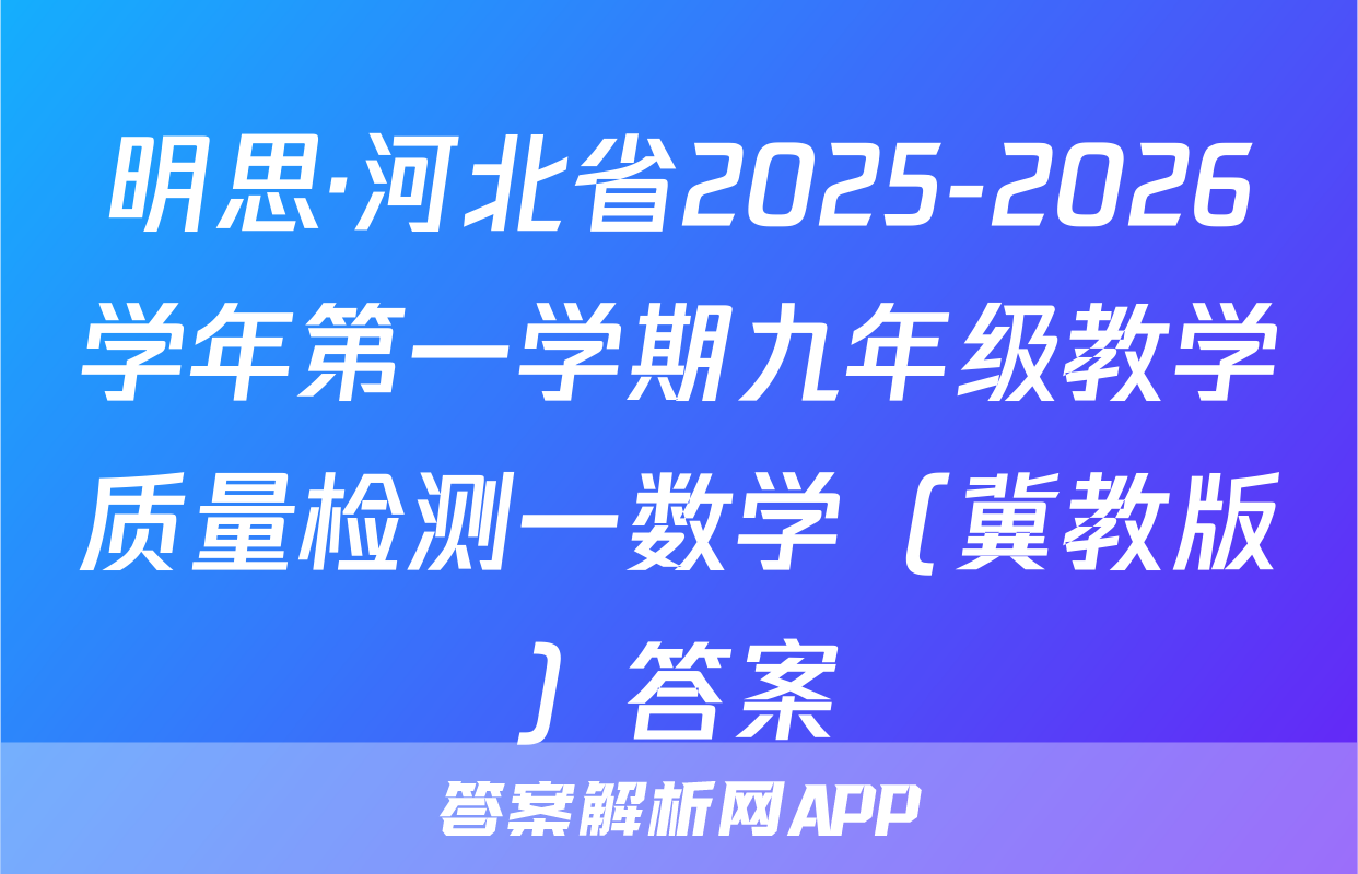 明思·河北省2025-2026学年第一学期九年级教学质量检测一数学（冀教版）答案