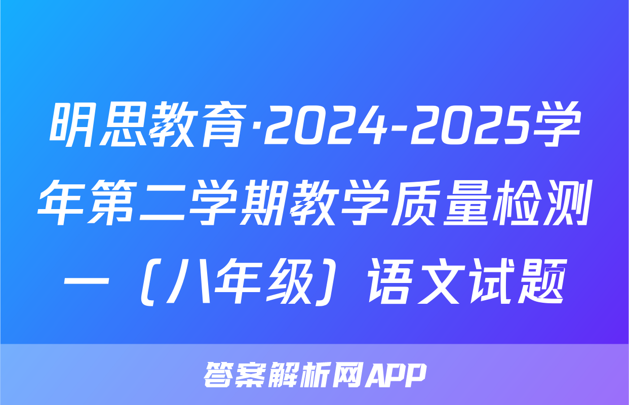 明思教育·2024-2025学年第二学期教学质量检测一（八年级）语文试题