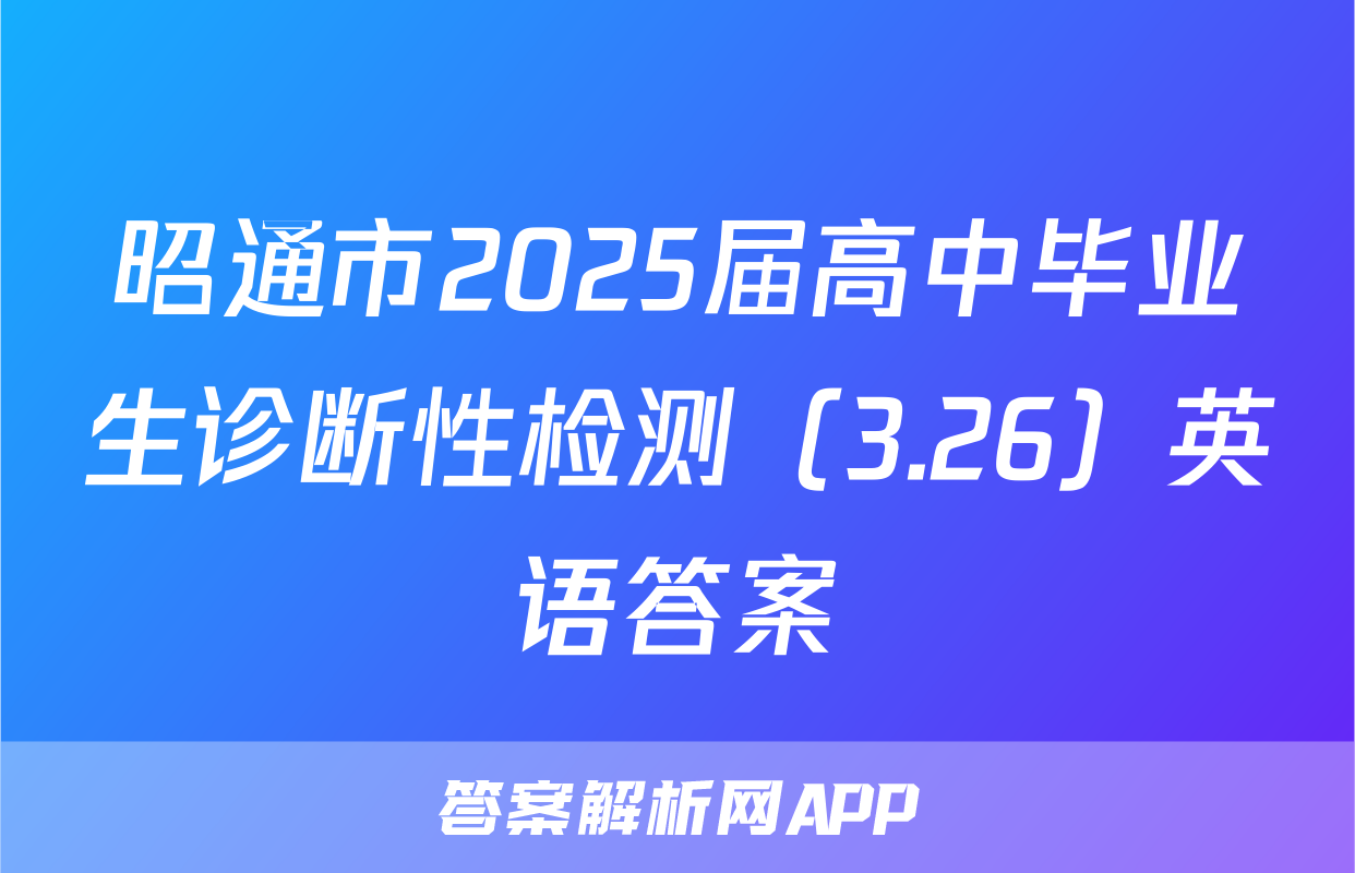 昭通市2025届高中毕业生诊断性检测（3.26）英语答案
