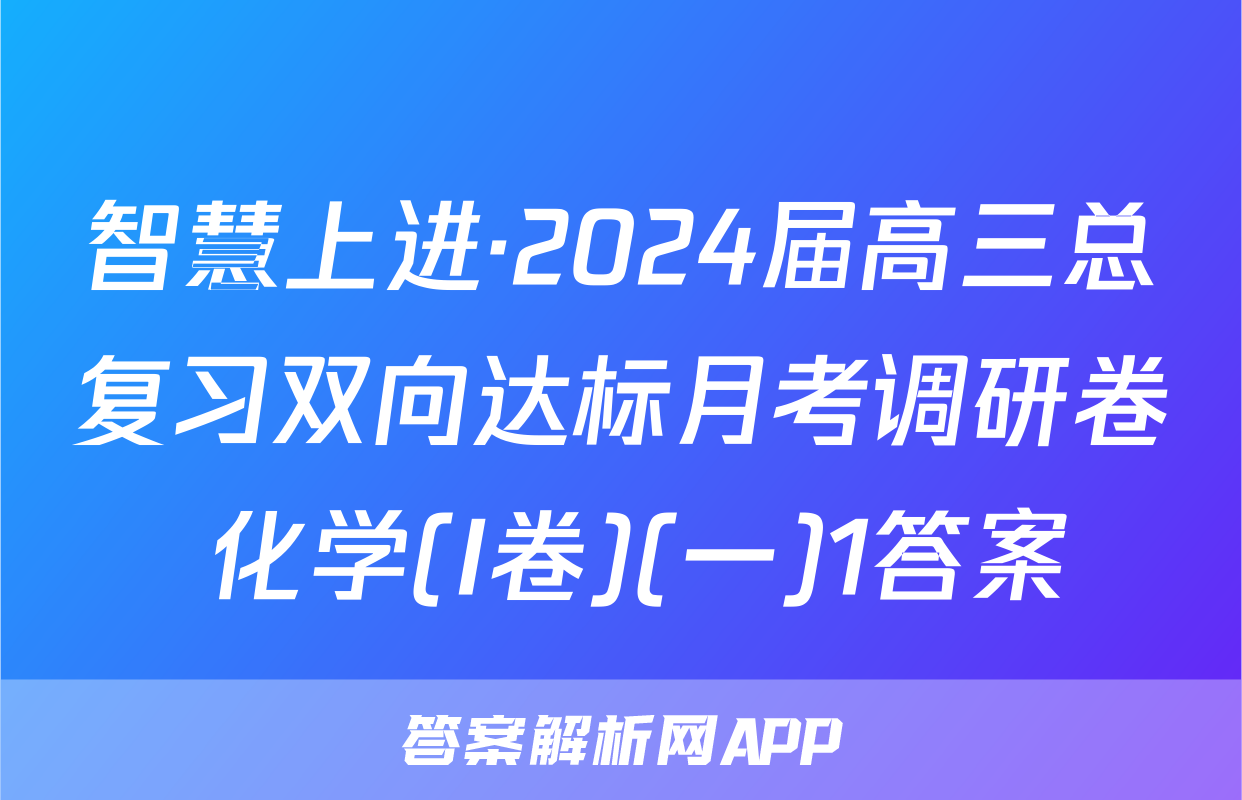 智慧上进·2024届高三总复习双向达标月考调研卷 化学(I卷)(一)1答案