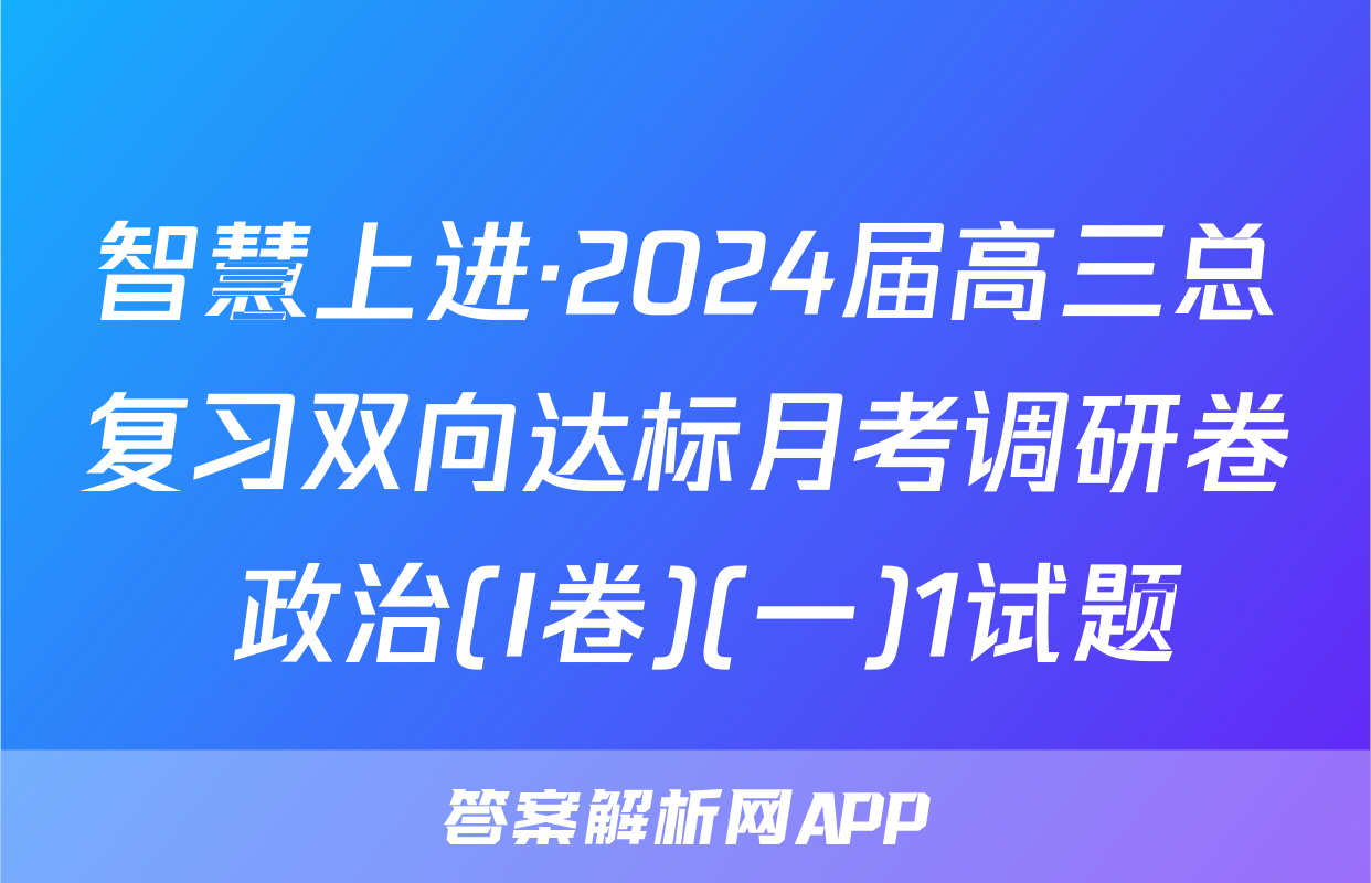 智慧上进·2024届高三总复习双向达标月考调研卷 政治(I卷)(一)1试题