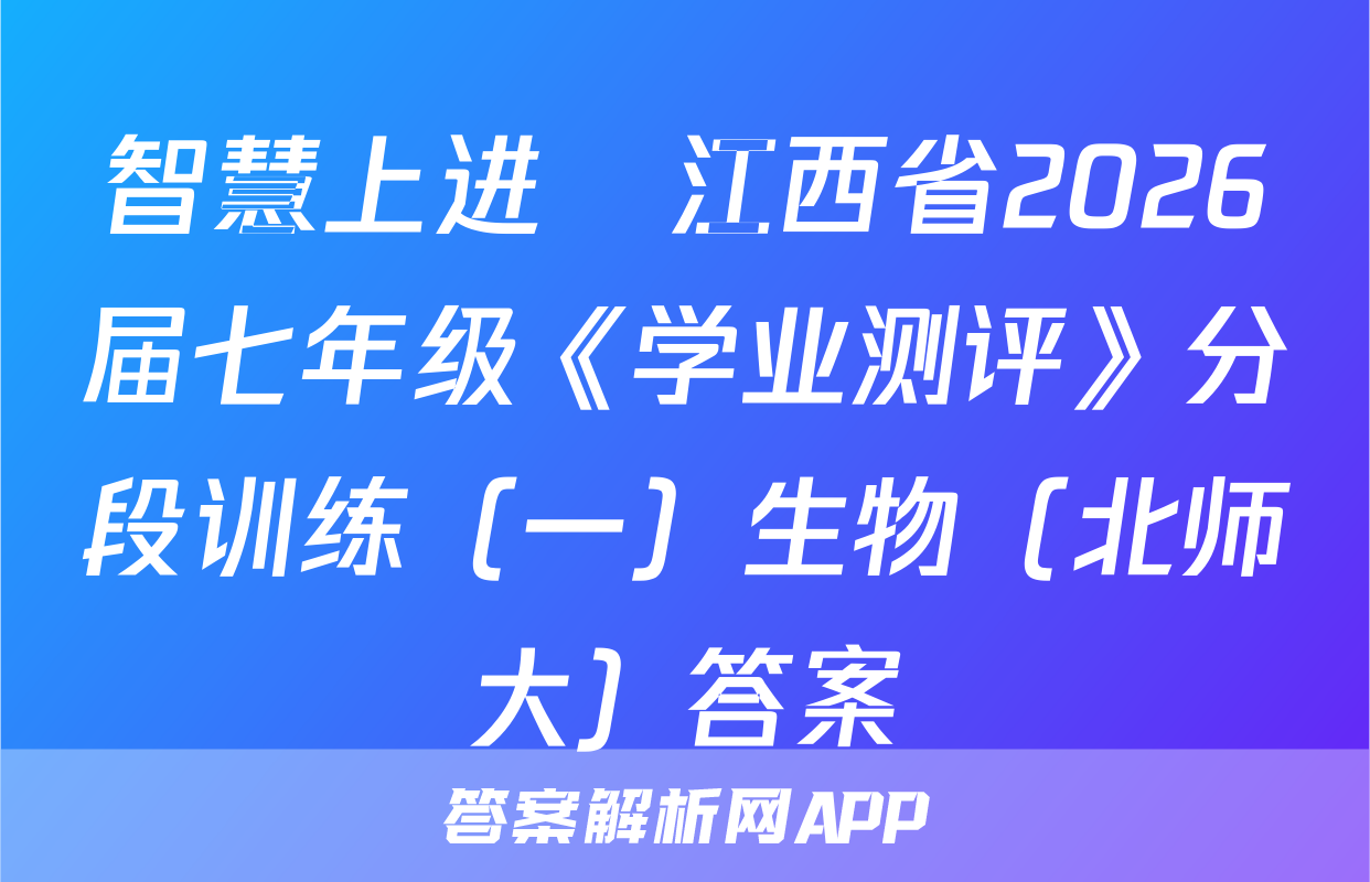 智慧上进•江西省2026届七年级《学业测评》分段训练（一）生物（北师大）答案