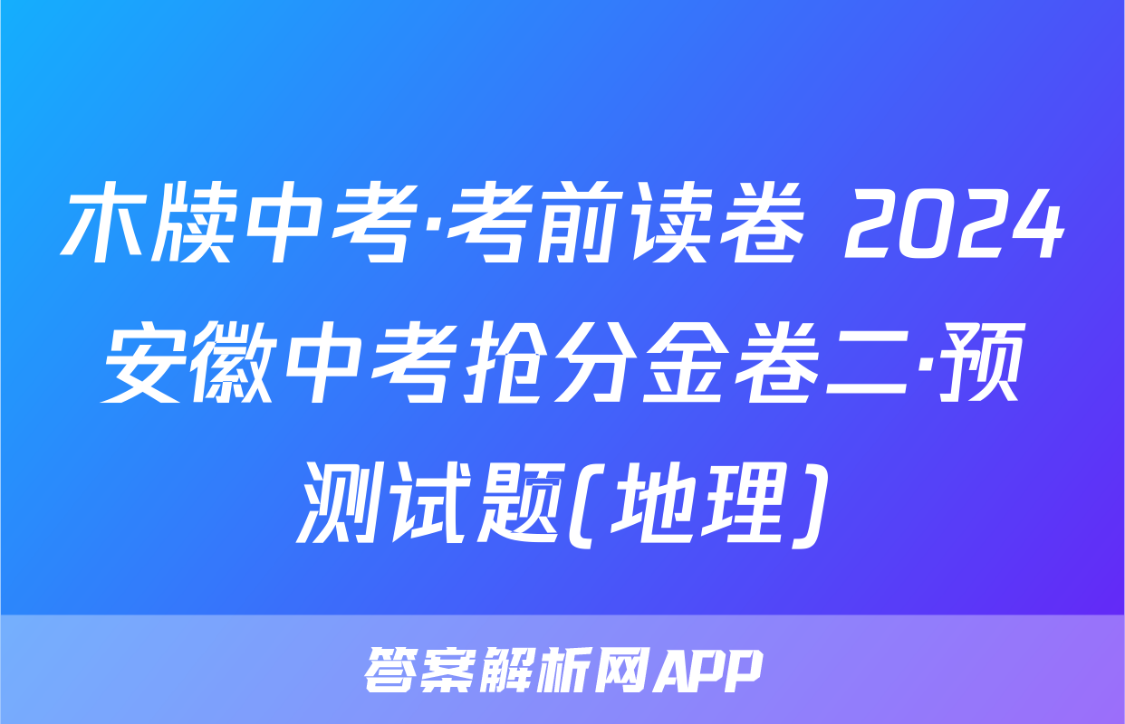 木牍中考·考前读卷 2024安徽中考抢分金卷二·预测试题(地理)