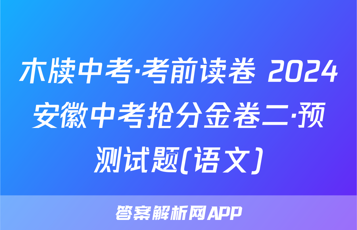 木牍中考·考前读卷 2024安徽中考抢分金卷二·预测试题(语文)