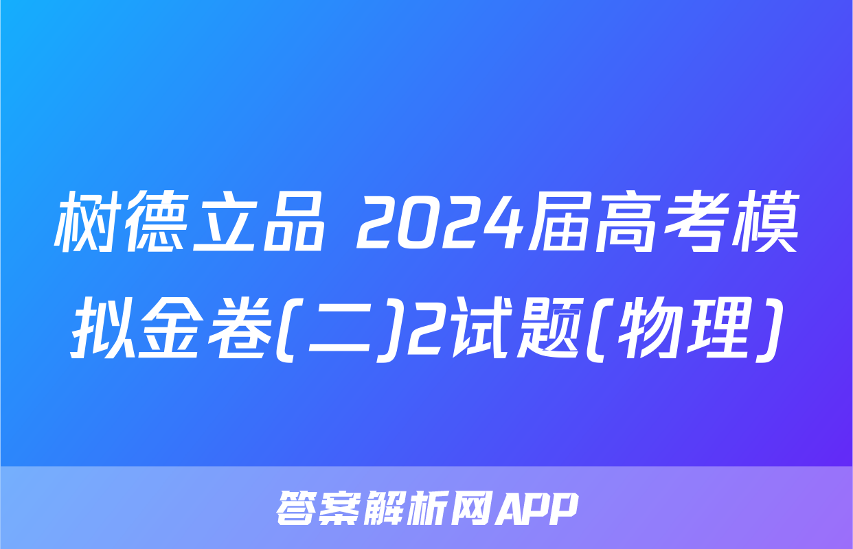 树德立品 2024届高考模拟金卷(二)2试题(物理)