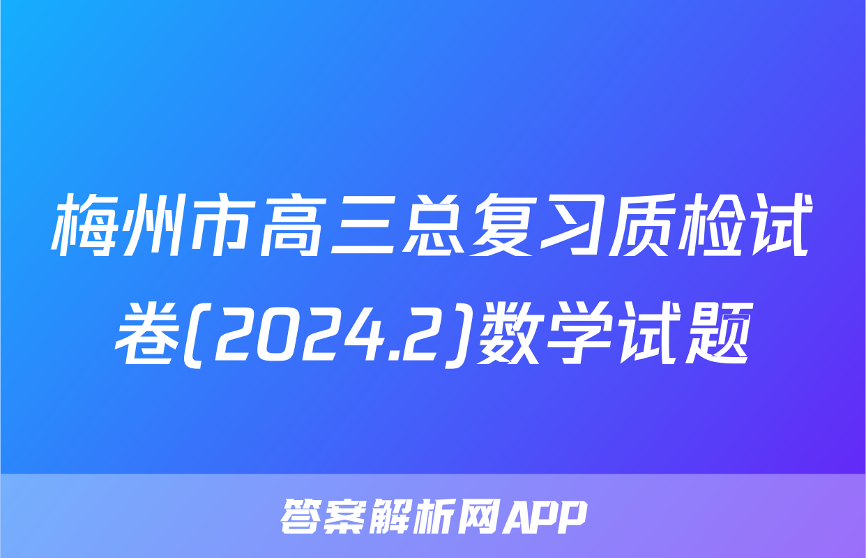 梅州市高三总复习质检试卷(2024.2)数学试题