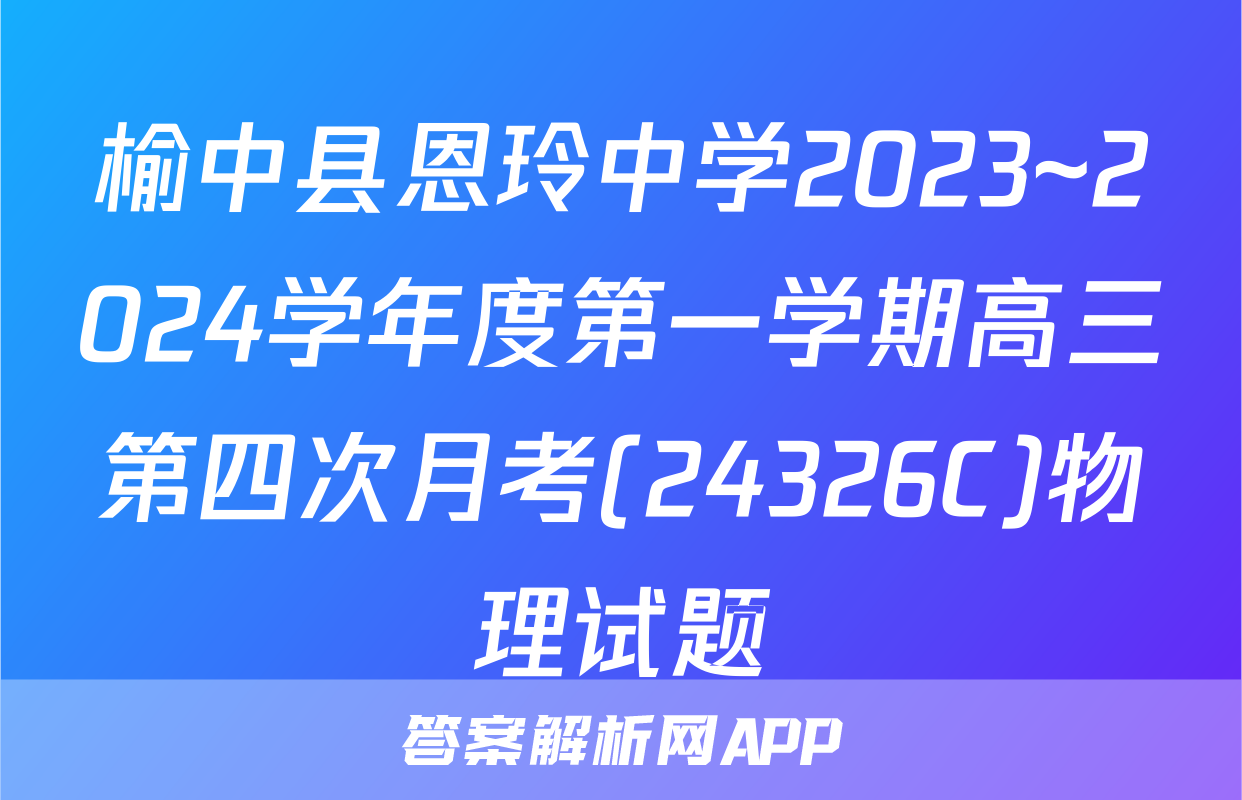 榆中县恩玲中学2023~2024学年度第一学期高三第四次月考(24326C)物理试题