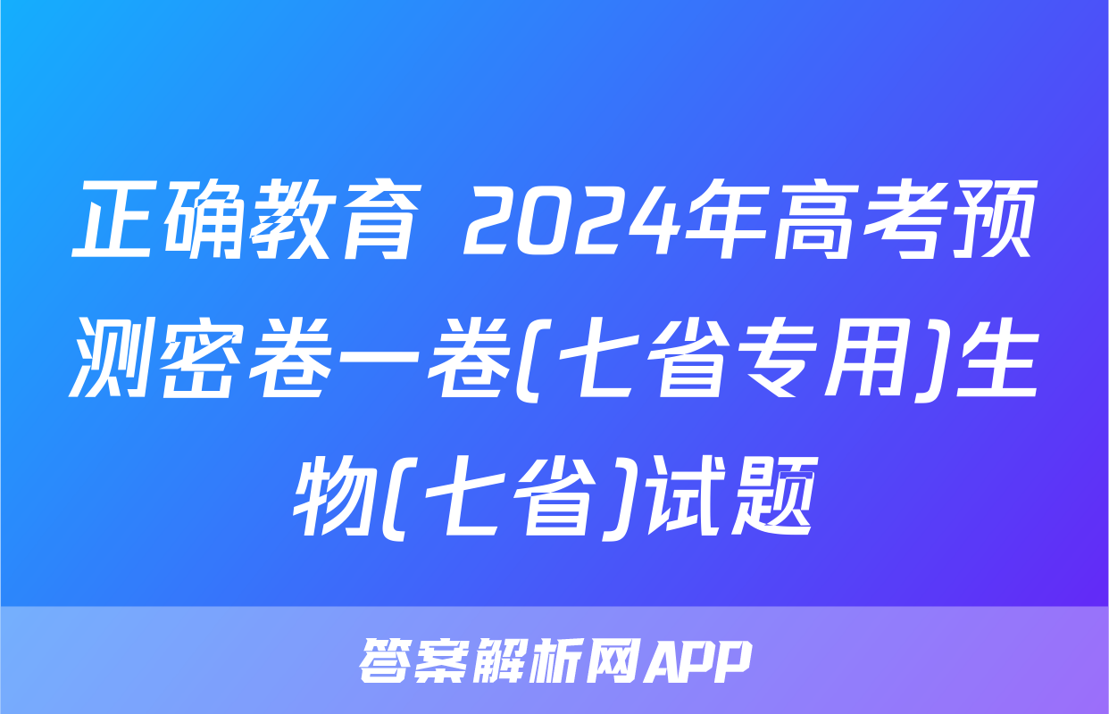 正确教育 2024年高考预测密卷一卷(七省专用)生物(七省)试题