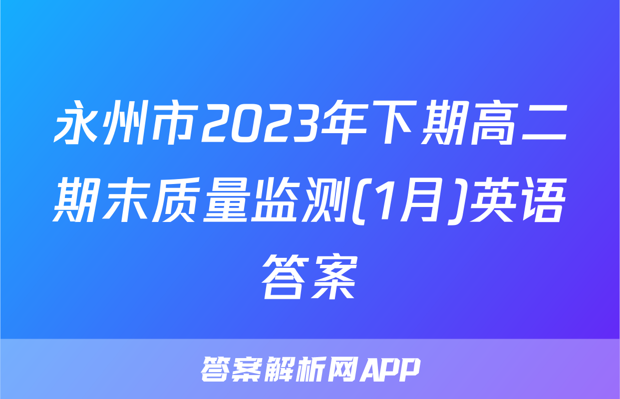 永州市2023年下期高二期末质量监测(1月)英语答案