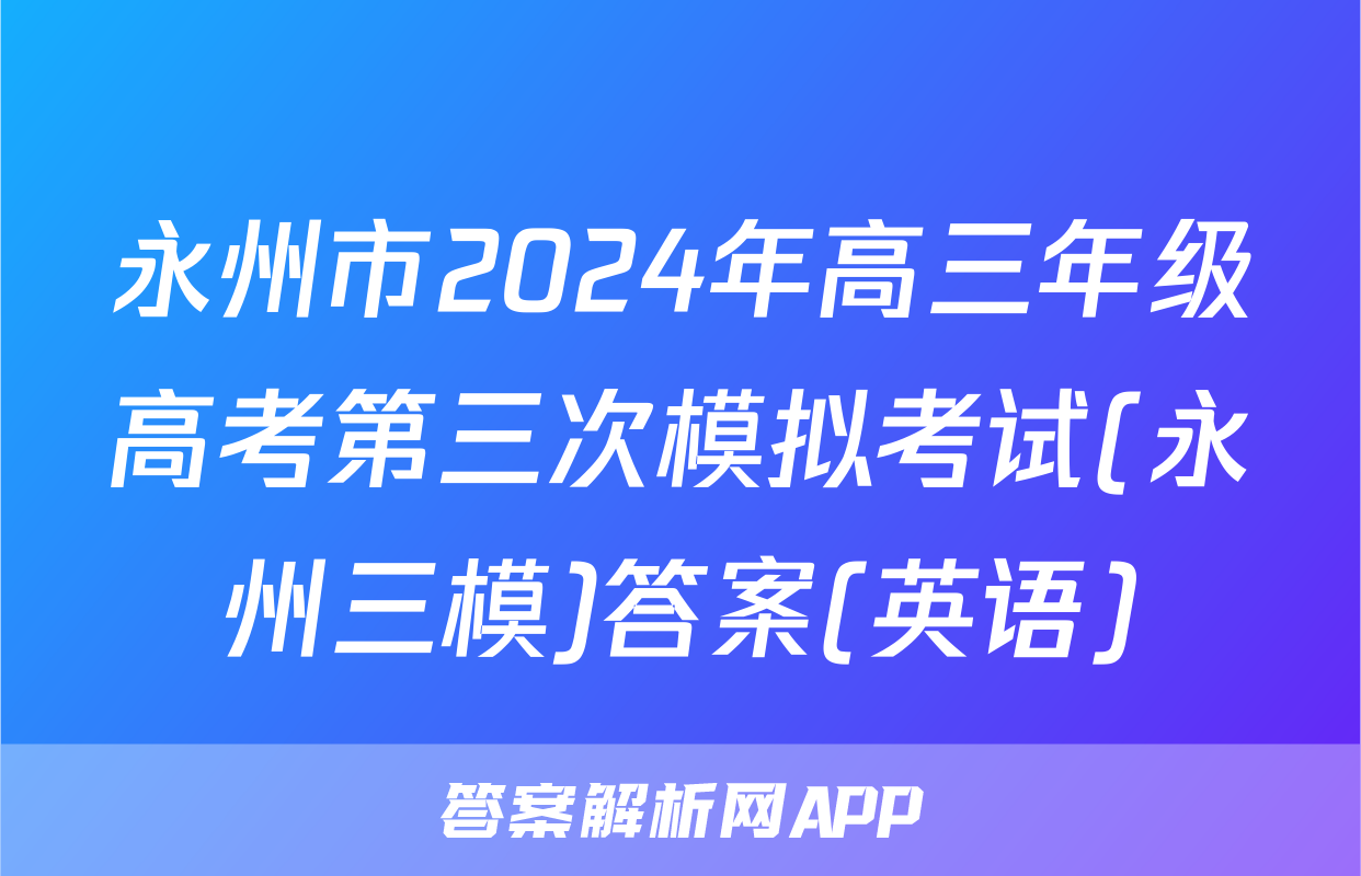 永州市2024年高三年级高考第三次模拟考试(永州三模)答案(英语)