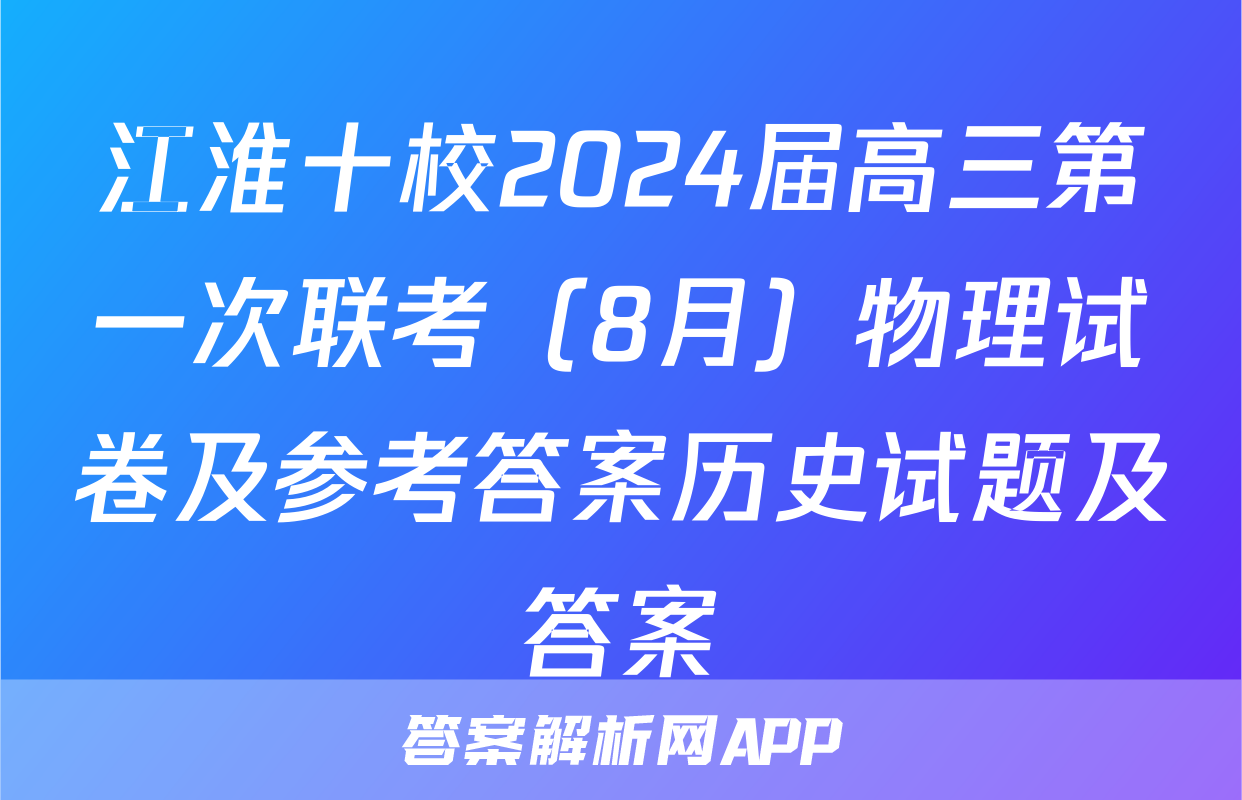 江淮十校2024届高三第一次联考（8月）物理试卷及参考答案历史试题及答案