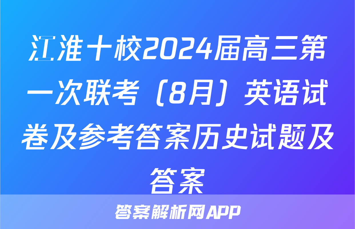 江淮十校2024届高三第一次联考（8月）英语试卷及参考答案历史试题及答案
