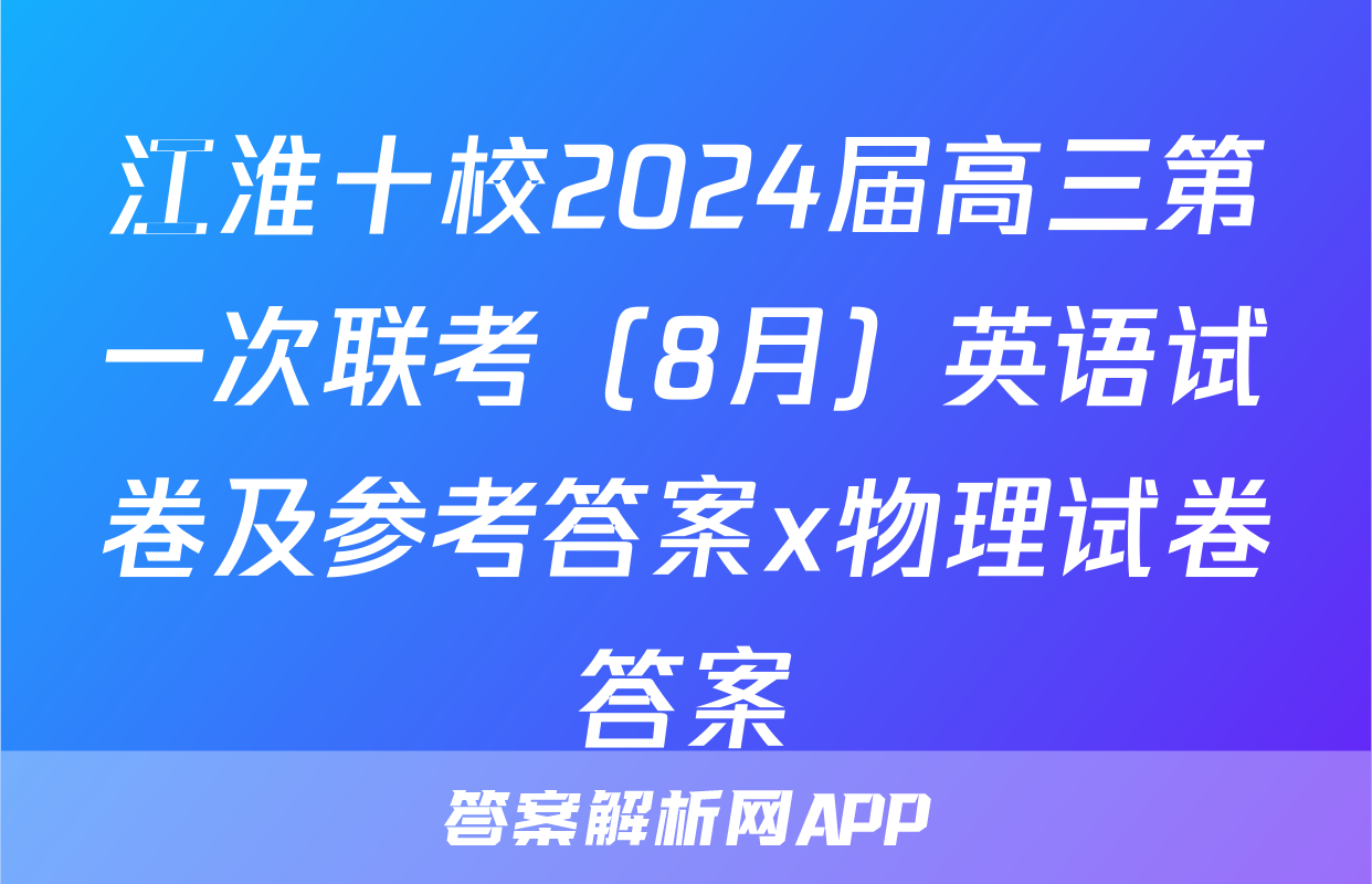 江淮十校2024届高三第一次联考（8月）英语试卷及参考答案x物理试卷答案