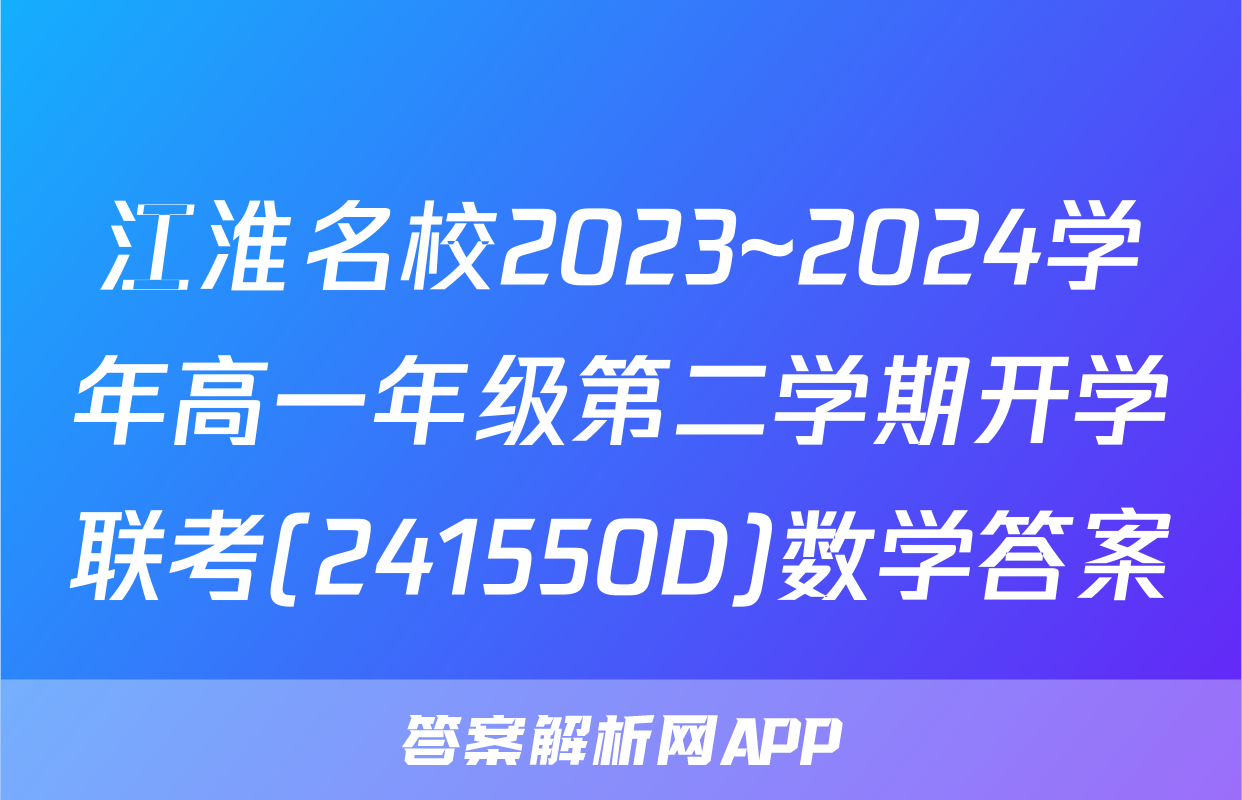 江淮名校2023~2024学年高一年级第二学期开学联考(241550D)数学答案