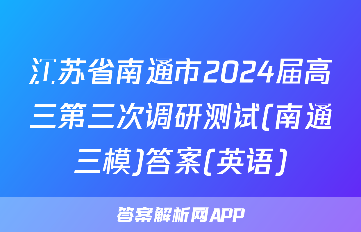 江苏省南通市2024届高三第三次调研测试(南通三模)答案(英语)