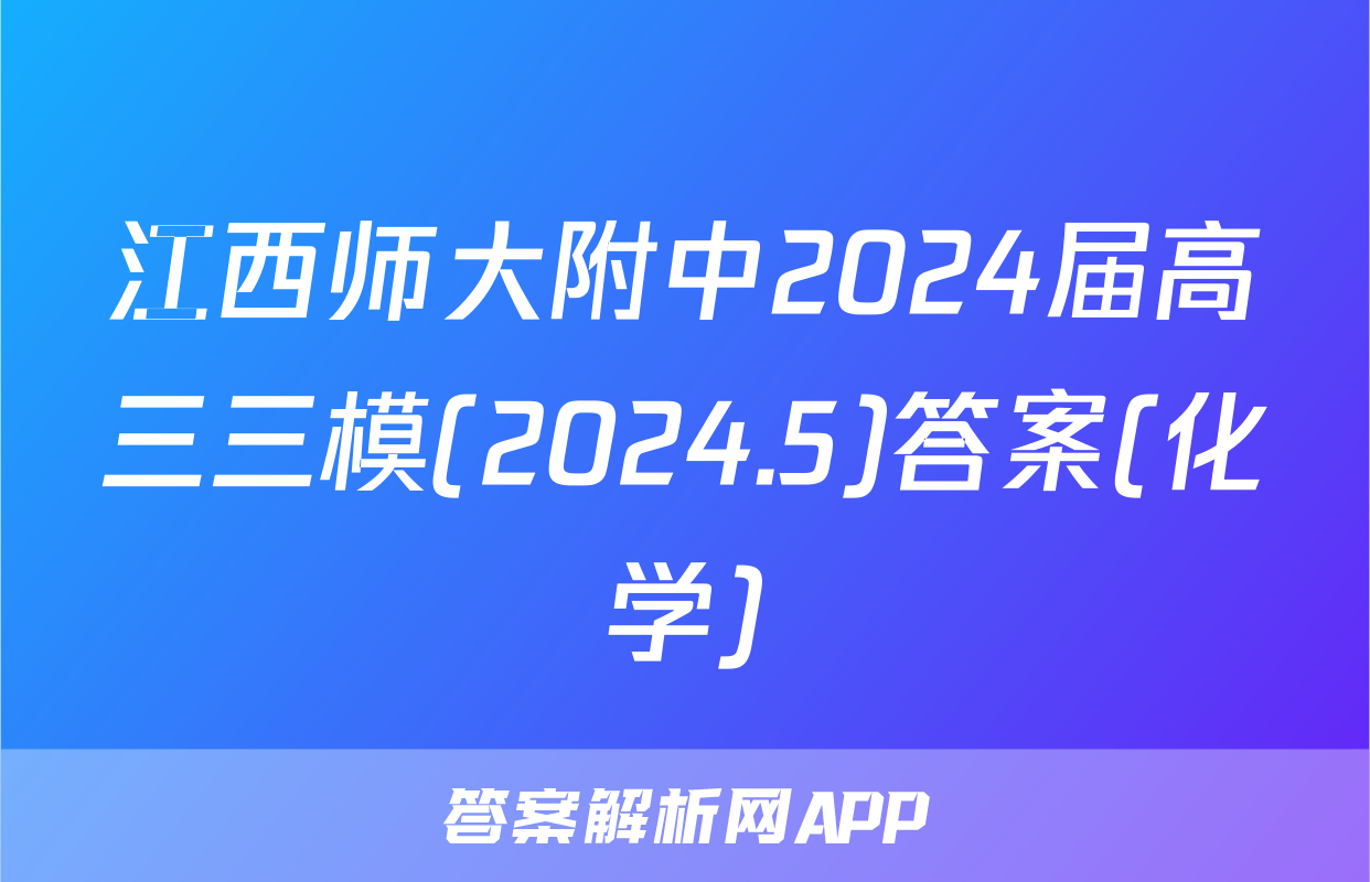 江西师大附中2024届高三三模(2024.5)答案(化学)