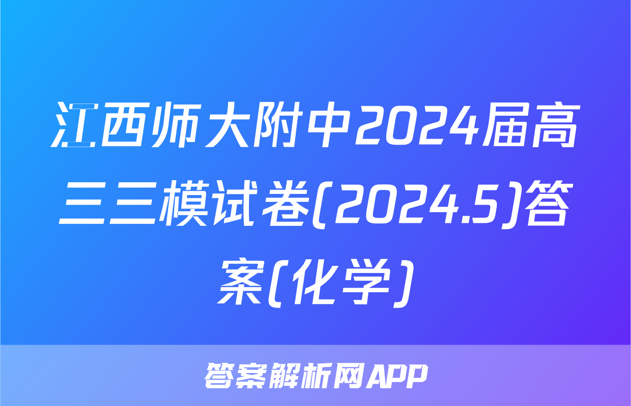 江西师大附中2024届高三三模试卷(2024.5)答案(化学)