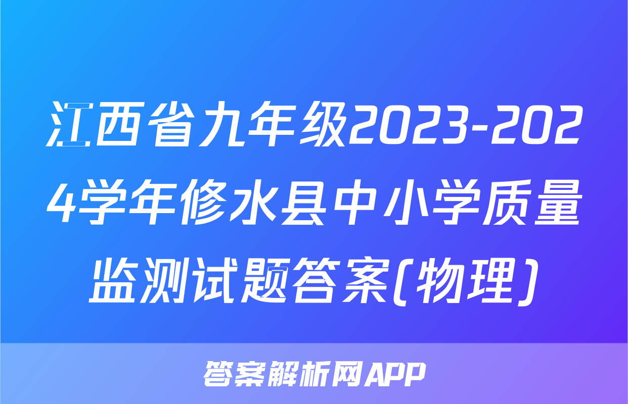 江西省九年级2023-2024学年修水县中小学质量监测试题答案(物理)