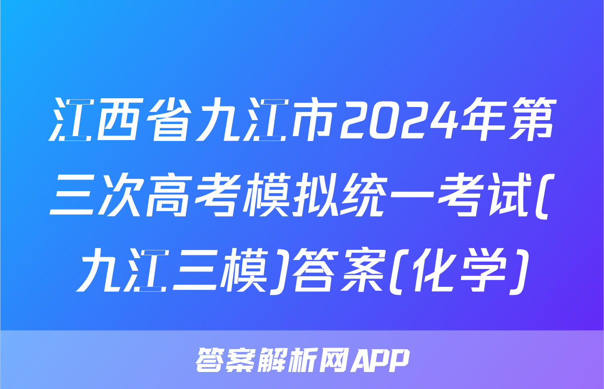 江西省九江市2024年第三次高考模拟统一考试(九江三模)答案(化学)