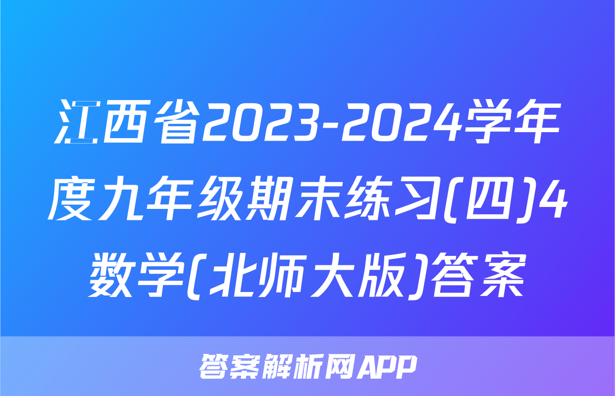 江西省2023-2024学年度九年级期末练习(四)4数学(北师大版)答案
