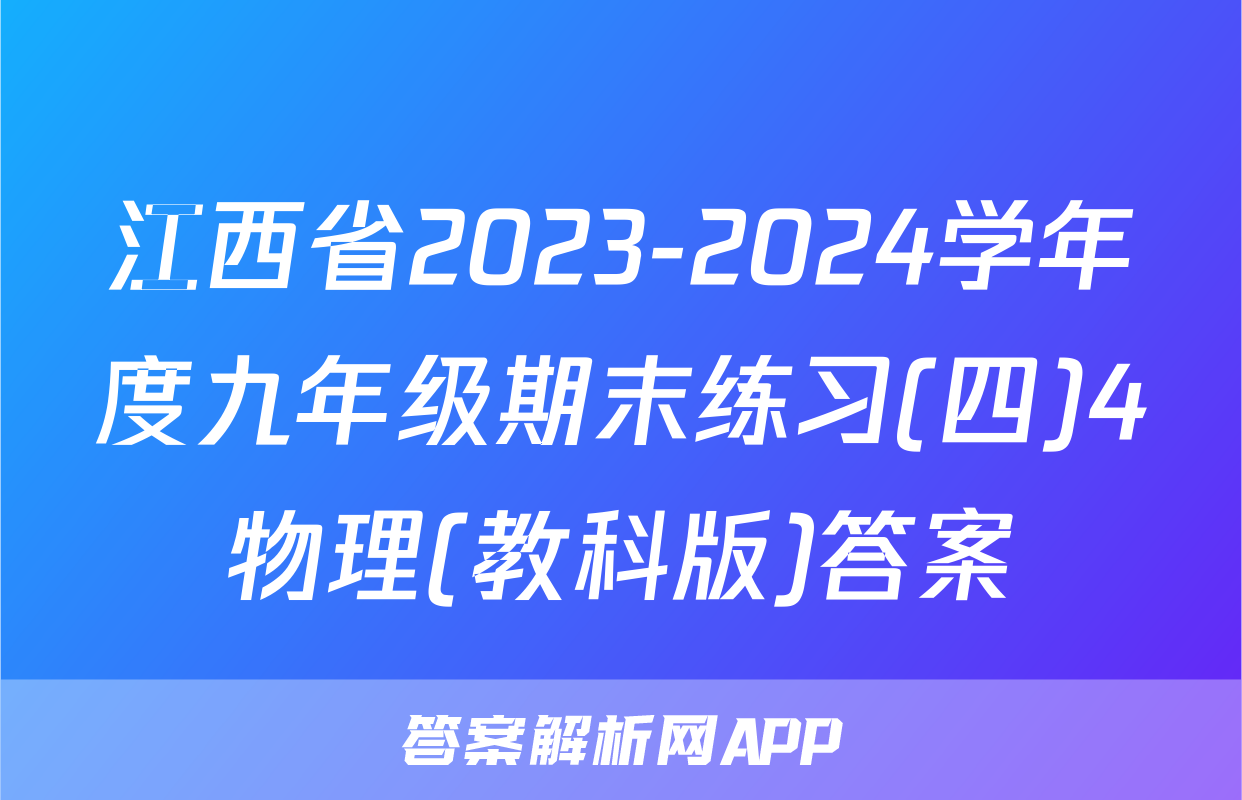 江西省2023-2024学年度九年级期末练习(四)4物理(教科版)答案