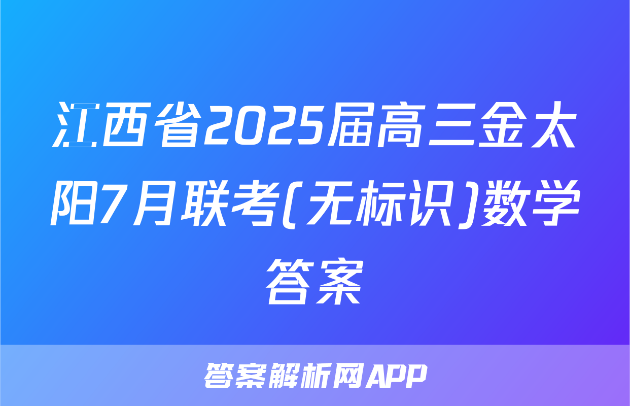江西省2025届高三金太阳7月联考(无标识)数学答案