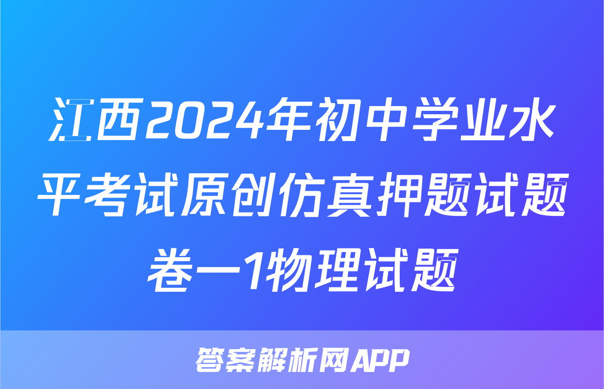 江西2024年初中学业水平考试原创仿真押题试题卷一1物理试题