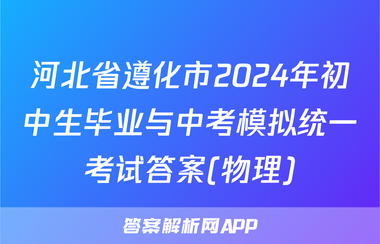 河北省遵化市2024年初中生毕业与中考模拟统一考试答案(物理)