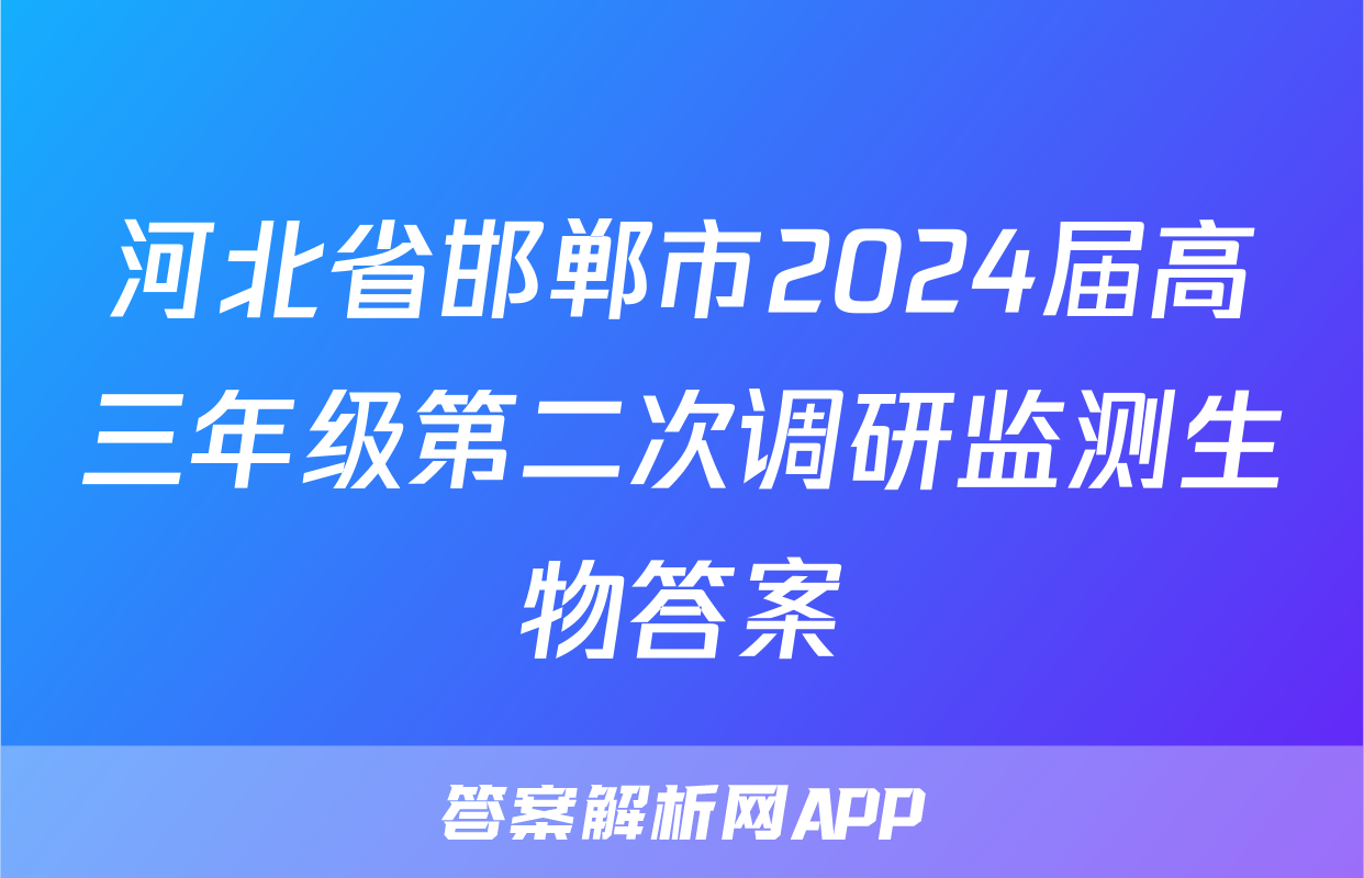 河北省邯郸市2024届高三年级第二次调研监测生物答案