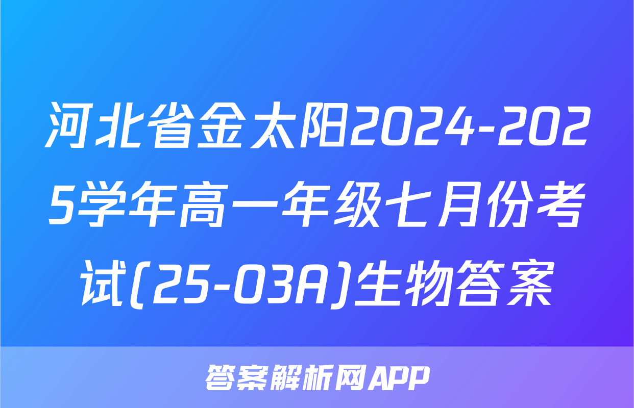 河北省金太阳2024-2025学年高一年级七月份考试(25-03A)生物答案