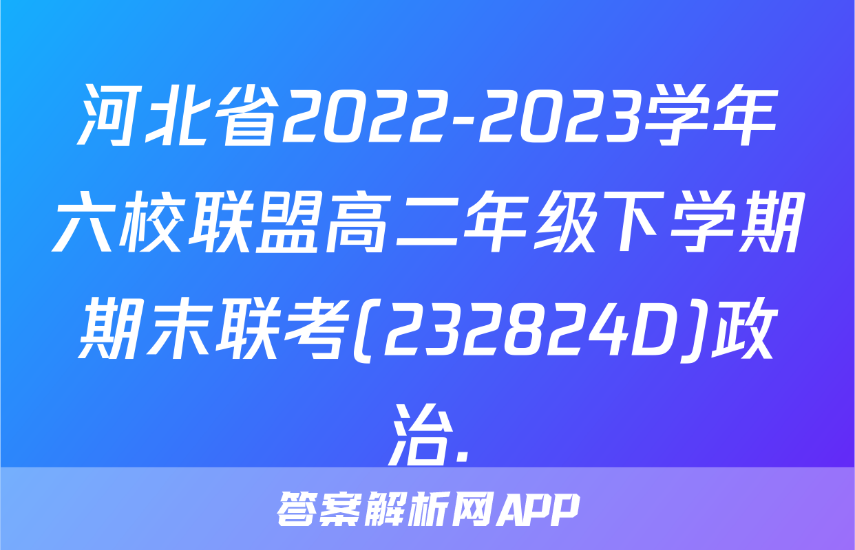 河北省2022-2023学年六校联盟高二年级下学期期末联考(232824D)政治.