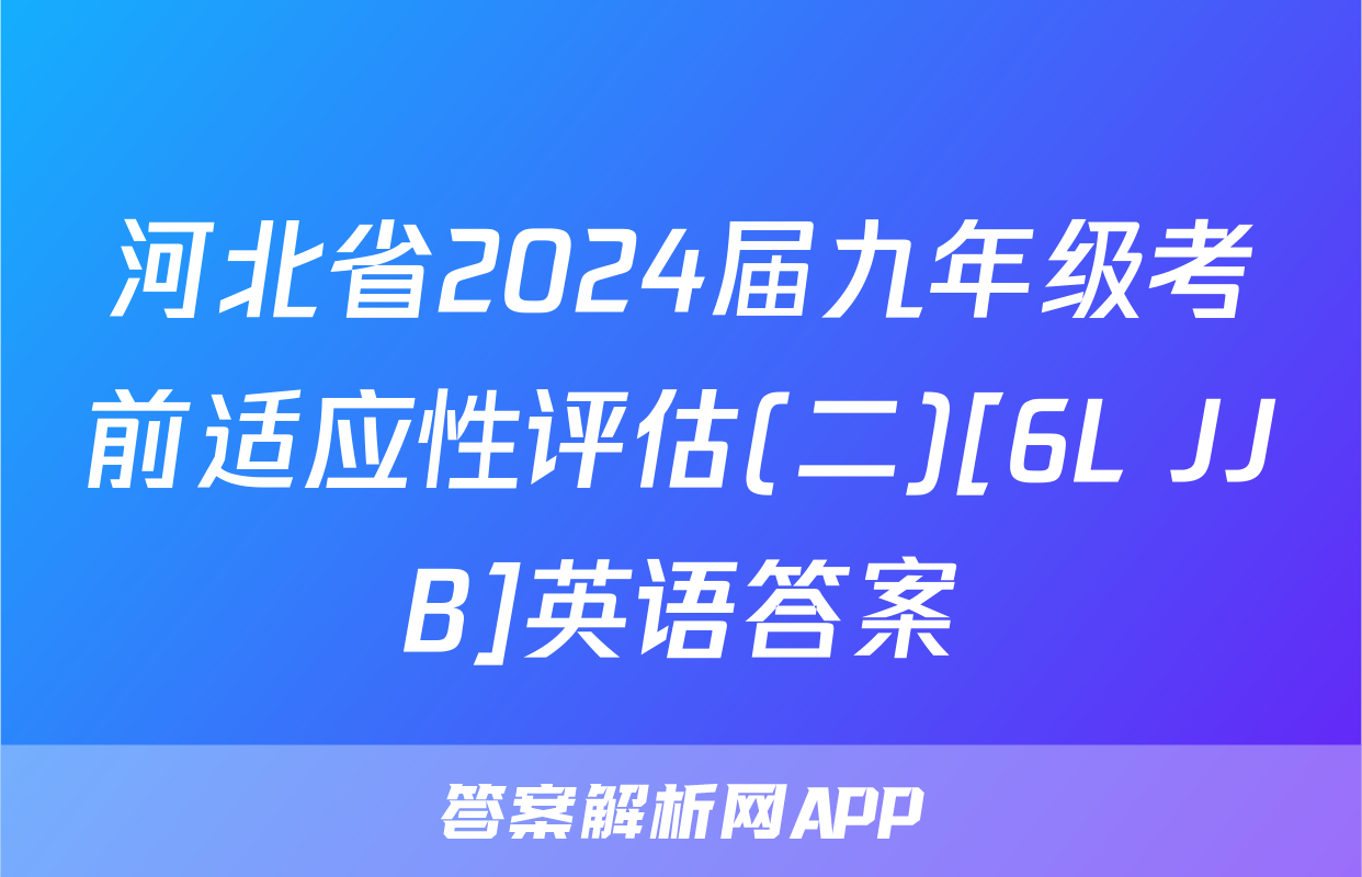 河北省2024届九年级考前适应性评估(二)[6L JJB]英语答案