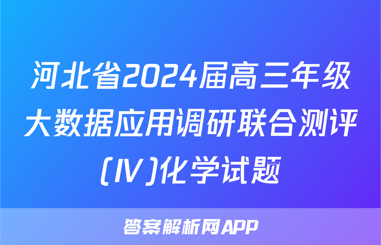 河北省2024届高三年级大数据应用调研联合测评(Ⅳ)化学试题