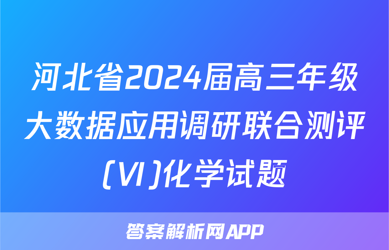 河北省2024届高三年级大数据应用调研联合测评(Ⅵ)化学试题