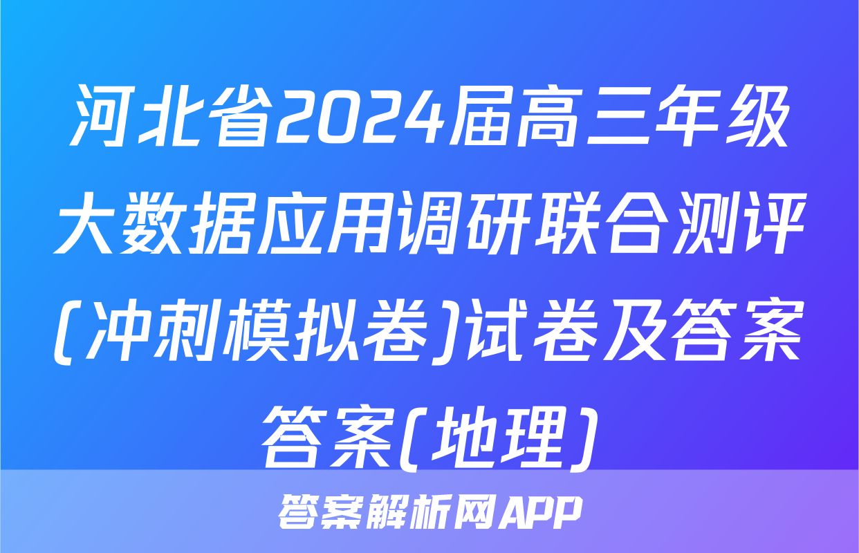 河北省2024届高三年级大数据应用调研联合测评(冲刺模拟卷)试卷及答案答案(地理)