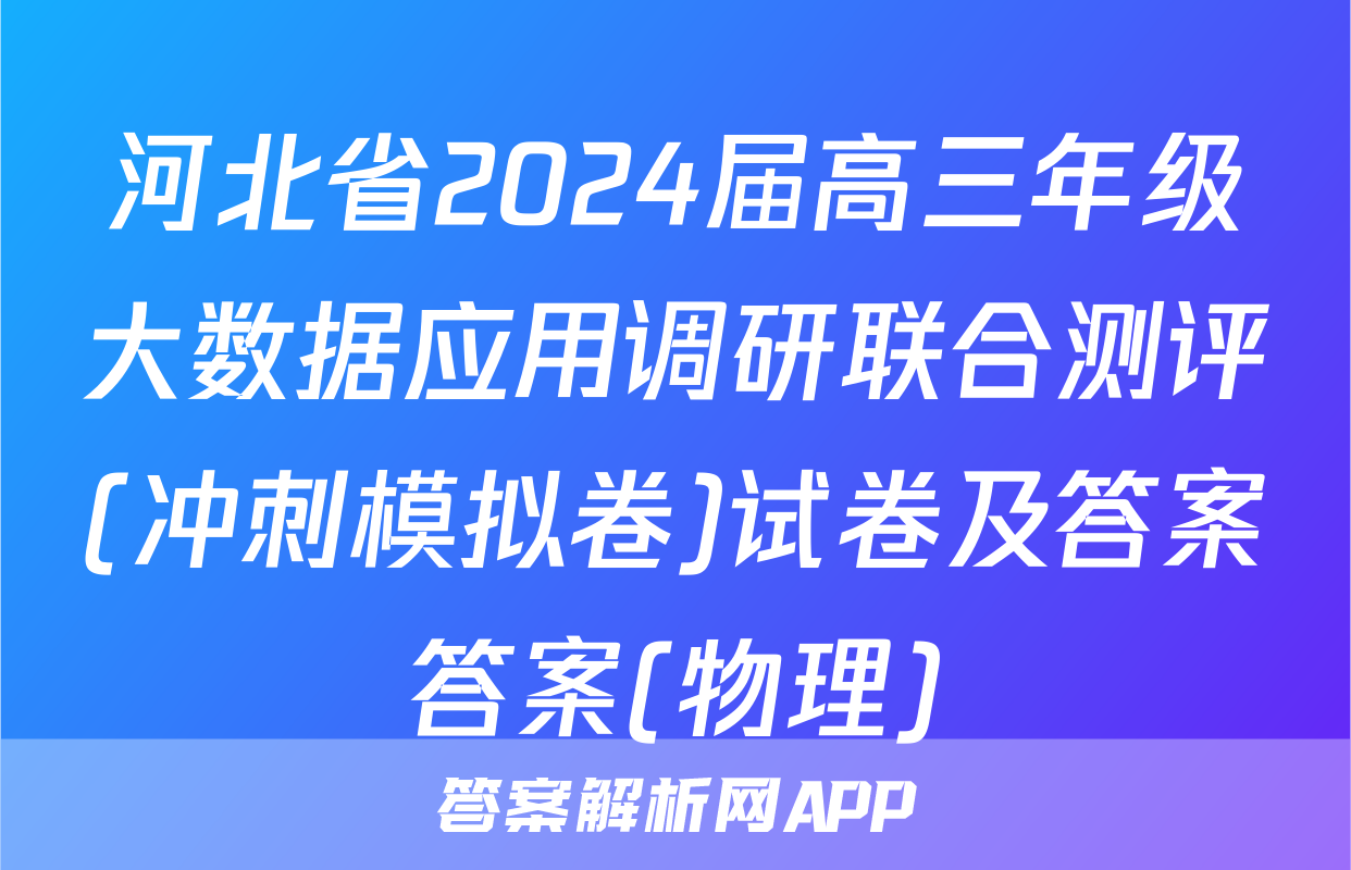 河北省2024届高三年级大数据应用调研联合测评(冲刺模拟卷)试卷及答案答案(物理)