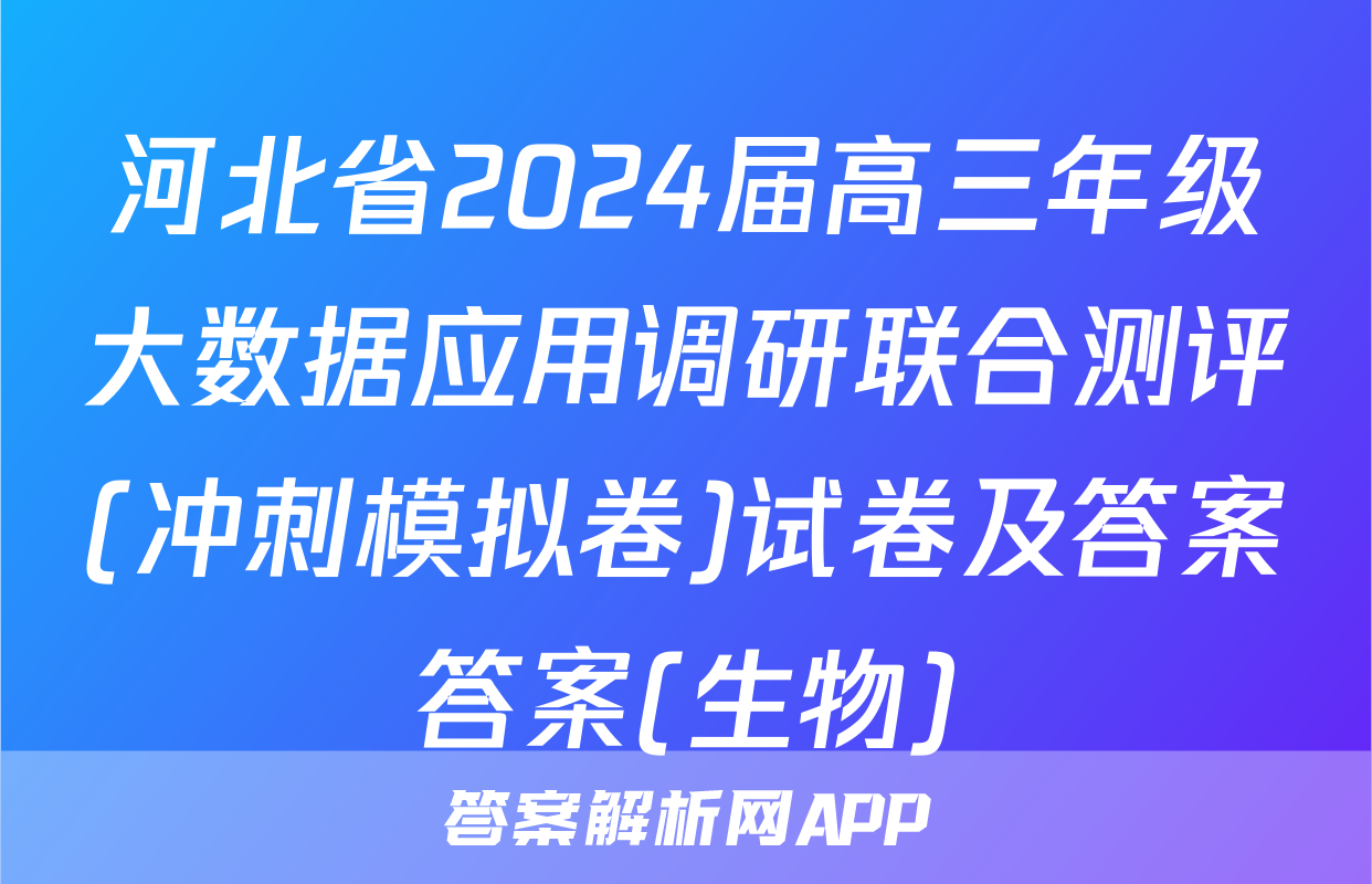 河北省2024届高三年级大数据应用调研联合测评(冲刺模拟卷)试卷及答案答案(生物)