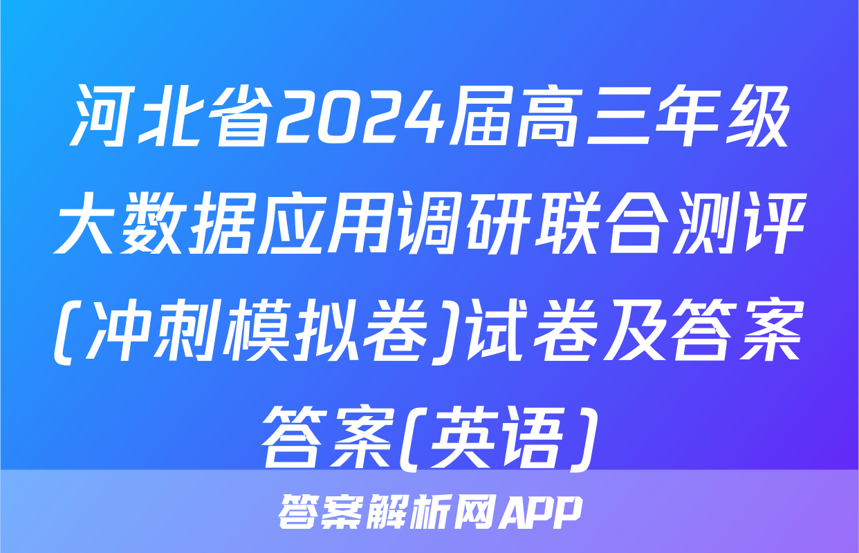 河北省2024届高三年级大数据应用调研联合测评(冲刺模拟卷)试卷及答案答案(英语)