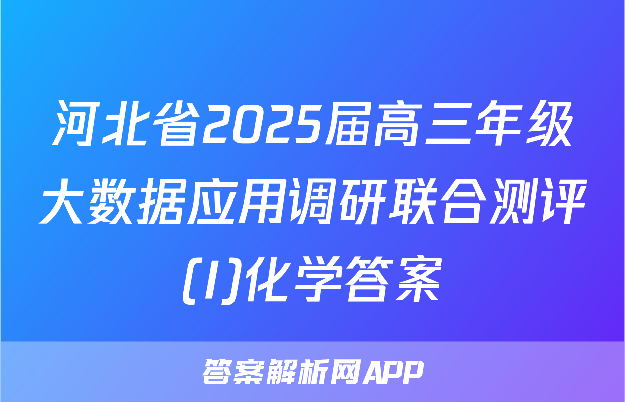 河北省2025届高三年级大数据应用调研联合测评(I)化学答案
