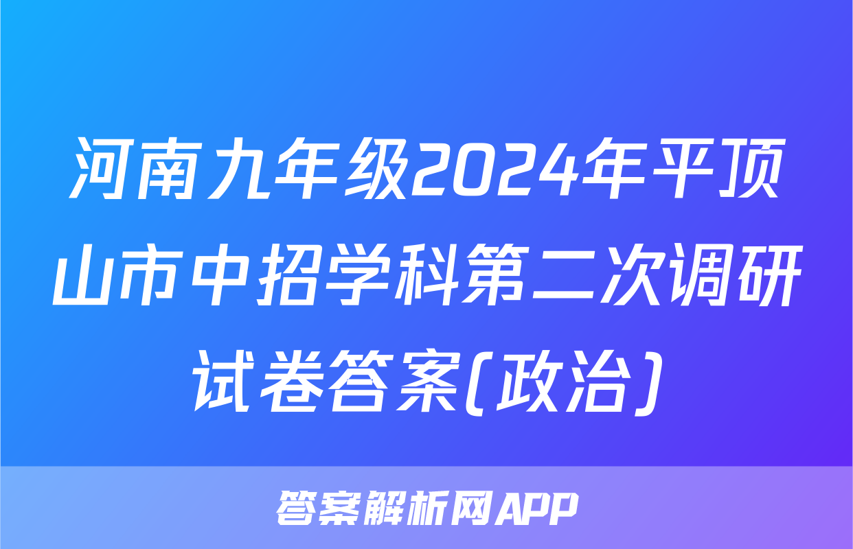 河南九年级2024年平顶山市中招学科第二次调研试卷答案(政治)