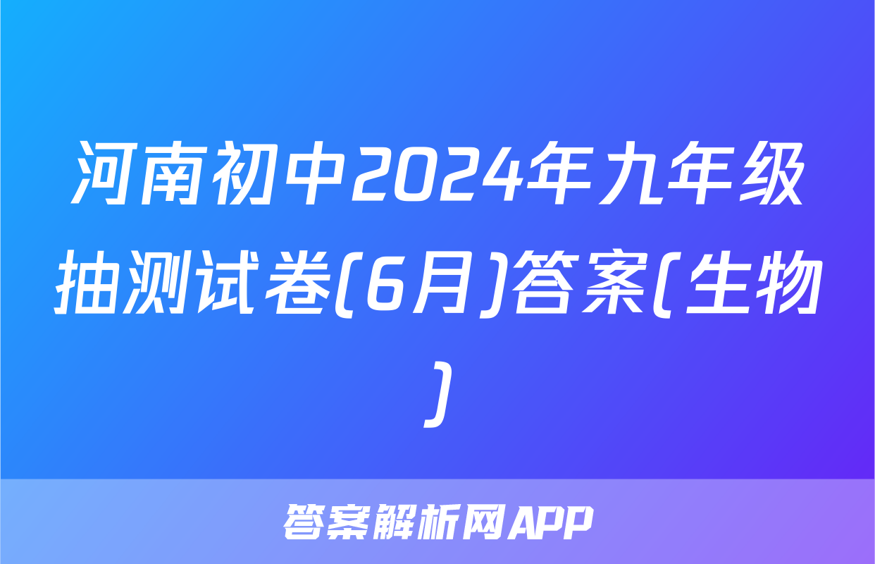 河南初中2024年九年级抽测试卷(6月)答案(生物)